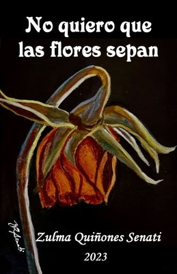 No quiero que las flores sepan by Quiñones Senati, Zulma