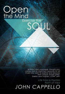 Open the Mind Exercise the Soul: Life from a Psychic Point of View by Cappello, John
