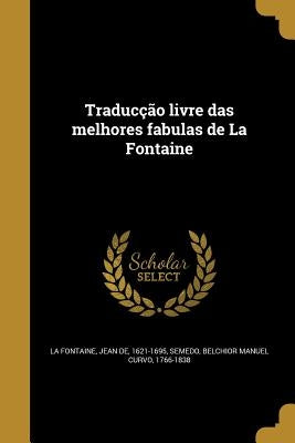 Traducção livre das melhores fabulas de La Fontaine by La Fontaine, Jean De 1621-1695