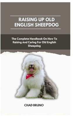 Old English Sheepdog: The Complete Handbook On How To Raising And Caring For Old English Sheepdog by Bruno, Chad