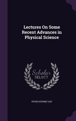 Lectures On Some Recent Advances in Physical Science by Tait, Peter Guthrie