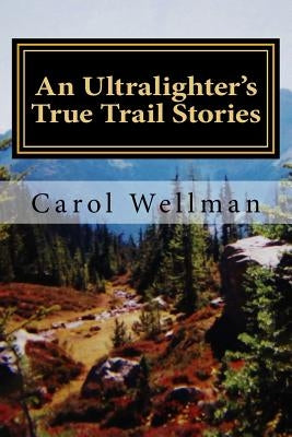 An Ultralighter's True Trail Stories: Beyond the Journey by Wellman, Carol