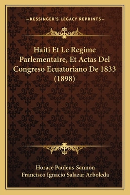 Haiti Et Le Regime Parlementaire, Et Actas Del Congreso Ecuatoriano De 1833 (1898) by Pauleus-Sannon, Horace
