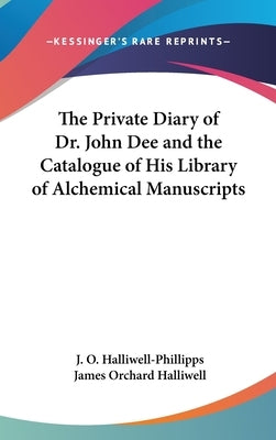 The Private Diary of Dr. John Dee and the Catalogue of His Library of Alchemical Manuscripts by Halliwell-Phillipps, J. O.