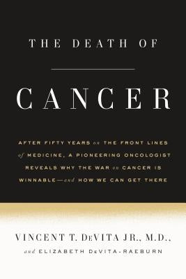 The Death of Cancer: After Fifty Years on the Front Lines of Medicine, a Pioneering Oncologist Reveals Why the War on Cancer Is Winnable--And How We C by DeVita, Vincent T.