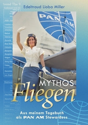 Mythos Fliegen: Aus meinem Tagebuch als Pan Am Stewardess by Miller, Edeltraud Lioba