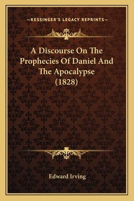 A Discourse On The Prophecies Of Daniel And The Apocalypse (1828) by Irving, Edward