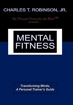 Mental Fitness: Transforming Minds, a Personal Trainer's Guide by Robinson, Charles T., Jr.