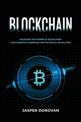 Blockchain: Unlocking the Power of Blockchain: Your Essential Handbook for the Digital Revolution by Donovan, Jasper