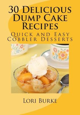 30 Delicious Dump Cake Recipes by Burke, Lori