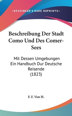 Beschreibung Der Stadt Como Und Des Comer-Sees: Mit Dessen Umgebungen Ein Handbuch Dur Deutsche Reisende (1823) by F. F. Von H.