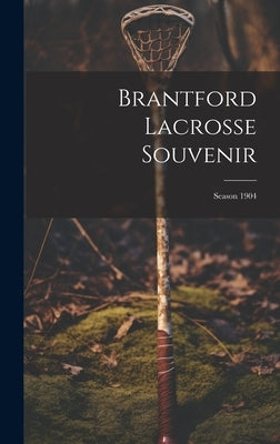 Brantford Lacrosse Souvenir: Season 1904 by Anonymous
