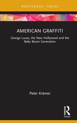 American Graffiti: George Lucas, the New Hollywood and the Baby Boom Generation by Krämer, Peter