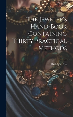 The Jeweler's Hand-Book Containing Thirty Practical Methods by Herr, Rudolph