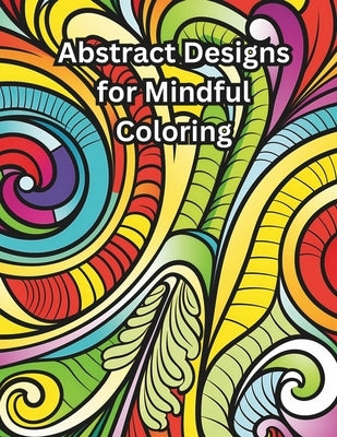 Abstract Designs for Mindful Coloring: Geometric, Abstract, Paisley, Minimalism, Stained Glass, Flower Patterns for Relaxation by Bosch, Megan