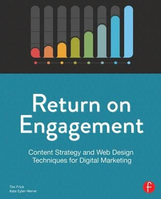 Return on Engagement: Content Strategy and Web Design Techniques for Digital Marketing by Frick, Tim