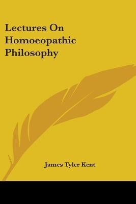 Lectures On Homoeopathic Philosophy by Kent, James Tyler