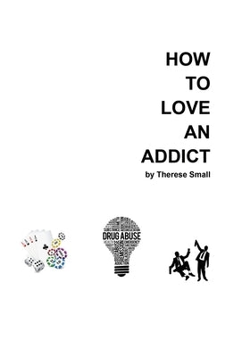 How To Love An Addict by Small, Therese