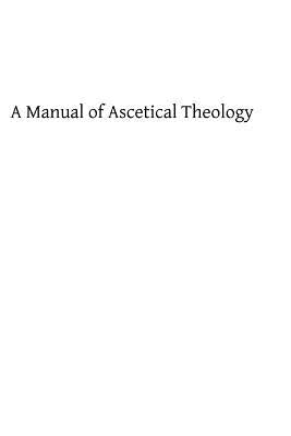 A Manual of Ascetical Theology: or The Supernatural Life of the Soul on Earth and in Heaven by Hermenegild Tosf, Brother