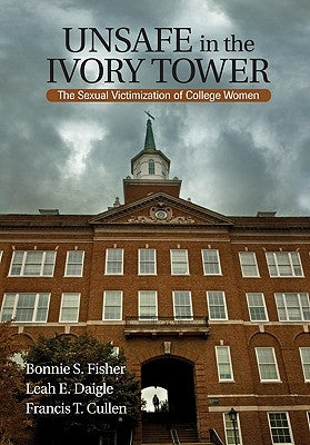 Unsafe in the Ivory Tower: The Sexual Victimization of College Women by Fisher, Bonnie S.