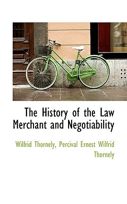 The History of the Law Merchant and Negotiability by Thornely, Percival Ernest Wilfrid Thorne