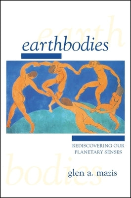 Earthbodies: Rediscovering Our Planetary Senses by Mazis, Glen a.