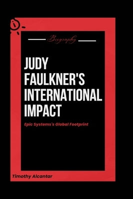 Judy Faulkner's International Impact: Epic Systems's Global Footprint by Alcantar, Timothy