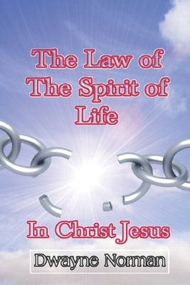 The Law of the Spirit of Life in Christ Jesus by Norman, Dwayne