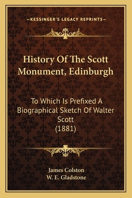 History Of The Scott Monument, Edinburgh: To Which Is Prefixed A Biographical Sketch Of Walter Scott (1881) by Colston, James