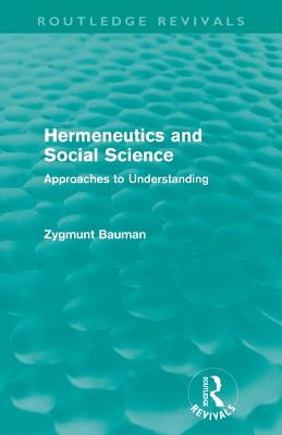 Hermeneutics and Social Science (Routledge Revivals): Approaches to Understanding by Bauman, Zygmunt