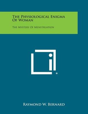 The Physiological Enigma of Woman: The Mystery of Menstruation by Bernard, Raymond W.