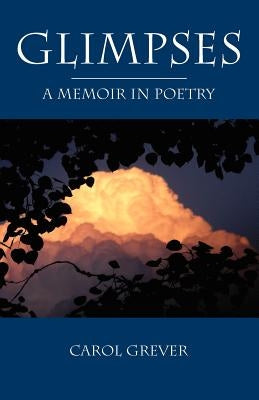 Glimpses: A Memoir in Poetry by Grever, Carol