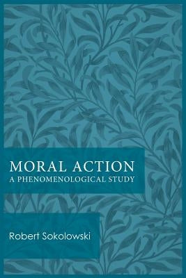 Moral Action: A Phenomenological Study by Sokolowski, Robert