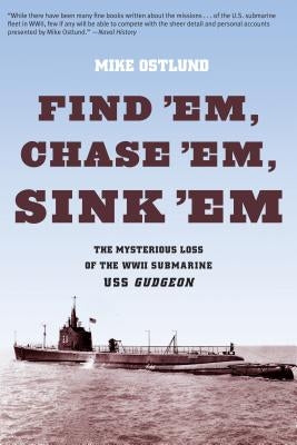 Find 'Em, Chase 'Em, Sink 'Em: The Mysterious Loss Of The WWII Submarine USS Gudgeon by Ostlund, Mike
