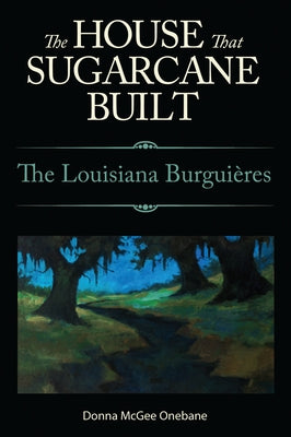 The House That Sugarcane Built: The Louisiana Burguières by Onebane, Donna McGee