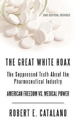 The Great White Hoax: The Suppressed Truth about the Pharmaceutical Industry by Catalano, Robert E.