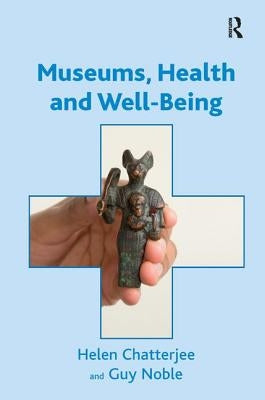 Museums, Health and Well-Being. by Helen Chatterjee and Guy Noble by Chatterjee, Helen