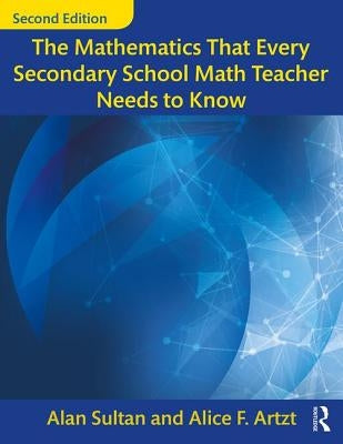 The Mathematics That Every Secondary School Math Teacher Needs to Know by Sultan, Alan