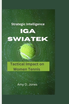 Strategic Brilliance: Iga Swiatek's Tactical Impact in Women's Tennis by D. Jones, Amy