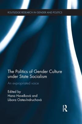 The Politics of Gender Culture under State Socialism: An Expropriated Voice by Havelková, Hana