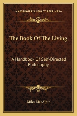 The Book Of The Living: A Handbook Of Self-Directed Philosophy by Macalpin, Miles