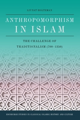 Anthropomorphism in Islam: The Challenge of Traditionalism (700-1350) by Holtzman, Livnat