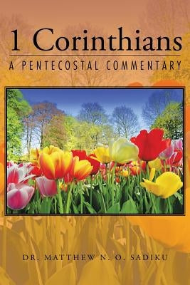 1 Corinthians: A Pentecostal Commentary by Sadiku, Matthew N. O.