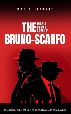 The Bruno-Scarfo Mafia Crime Family: The Complete History of a Philadelphia Criminal Organization by Library, Mafia