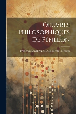 Oeuvres Philosophiques De Fénelon by François de Salignac de la Mothe- Féne