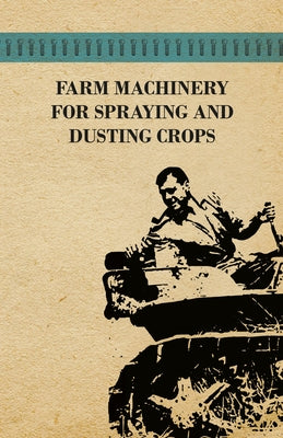 Farm Machinery for Spraying and Dusting Crops by Various Authors