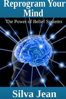 Reprogram Your Mind: The Power of Belief Systems by Jean, Silva