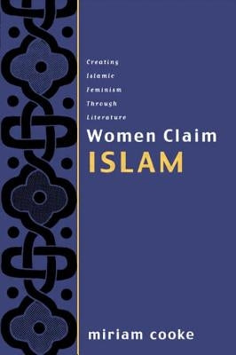 Women Claim Islam: Creating Islamic Feminism Through Literature by Cooke, Miriam