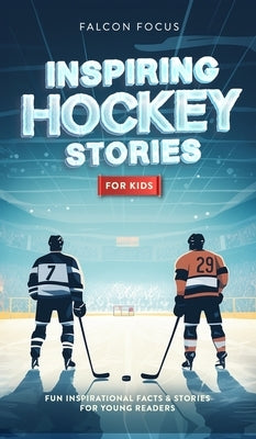 Inspiring Hockey Stories For Kids - Fun, Inspirational Facts & Stories For Young Readers by Focus, Falcon