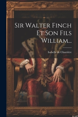 Sir Walter Finch Et Son Fils William... by Charrière, Isabelle de